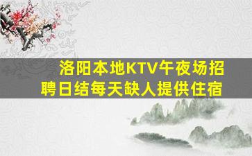 洛阳本地KTV午夜场招聘日结每天缺人提供住宿